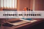 大学学报和普刊一样吗（大学学报是普刊吗）