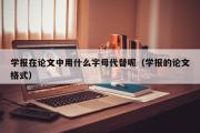 学报在论文中用什么字母代替呢（学报的论文格式）