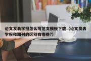 论文发表学报怎么写范文模板下载（论文发表学报和期刊的区别有哪些?）