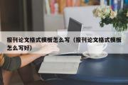 报刊论文格式模板怎么写（报刊论文格式模板怎么写好）