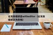 论文投稿状态witheditor（论文投稿状态为存档）