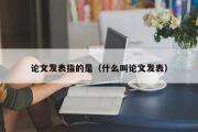 论文发表指的是（什么叫论文发表）