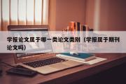 学报论文属于哪一类论文类别（学报属于期刊论文吗）