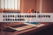 在大学学报上发表论文有收益吗（在大学学报上发表论文有收益吗）