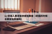 sci审稿人要求提供原始数据（审稿的时候会要原始数据吗）