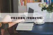 学报会查重吗（学报算论文吗）