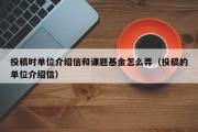 投稿时单位介绍信和课题基金怎么弄（投稿的单位介绍信）