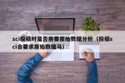 sci投稿时是否需要原始数据分析（投稿sci会要求原始数据马）