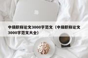 中级职称论文3000字范文（中级职称论文3000字范文大全）