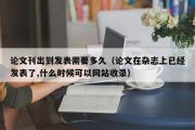 论文刊出到发表需要多久（论文在杂志上已经发表了,什么时候可以网站收录）