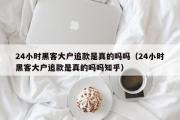 24小时黑客大户追款是真的吗吗（24小时黑客大户追款是真的吗吗知乎）