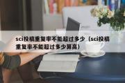 sci投稿重复率不能超过多少（sci投稿重复率不能超过多少算高）