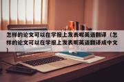 怎样的论文可以在学报上发表呢英语翻译（怎样的论文可以在学报上发表呢英语翻译成中文）