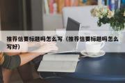 推荐信要标题吗怎么写（推荐信要标题吗怎么写好）