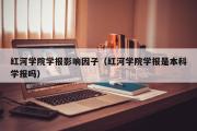 红河学院学报影响因子（红河学院学报是本科学报吗）