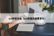 sci投稿流程（sci投稿流程要多久）