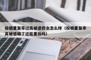 投稿重复率过高被退回会怎么样（投稿重复率高被退稿了还能重投吗）