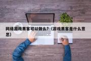 网络游戏黑客可以做么?（游戏黑客是什么意思）