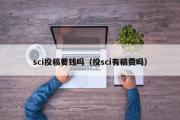 sci投稿要钱吗（投sci有稿费吗）