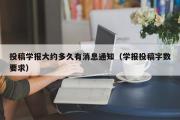 投稿学报大约多久有消息通知（学报投稿字数要求）