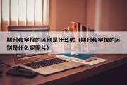 期刊和学报的区别是什么呢（期刊和学报的区别是什么呢图片）