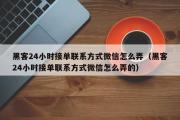 黑客24小时接单联系方式微信怎么弄（黑客24小时接单联系方式微信怎么弄的）