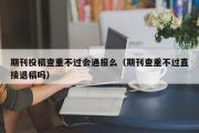 期刊投稿查重不过会通报么（期刊查重不过直接退稿吗）