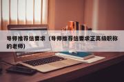 导师推荐信要求（导师推荐信要求正高级职称的老师）