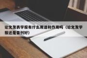 论文发表学报有什么用途和作用吗（论文发学报还是普刊好）