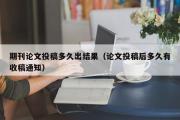 期刊论文投稿多久出结果（论文投稿后多久有收稿通知）