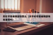 高校学报编辑部放假么（大学的学报编辑部有寒暑假吗）