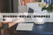 期刊投稿审核一般多久通过（期刊投稿审稿流程）