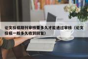 论文投稿期刊审核要多久才能通过审核（论文投稿一般多久收到回复）