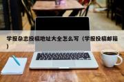 学报杂志投稿地址大全怎么写（学报投稿邮箱）