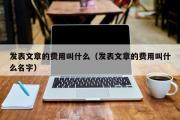 发表文章的费用叫什么（发表文章的费用叫什么名字）