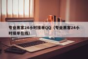 专业黑客24小时接单QQ（专业黑客24小时接单在线）