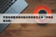 学报投稿要求修改格式再审稿怎么办（学报投稿流程）