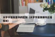 大学学报和普刊的区别（大学学报算期刊还是报纸）