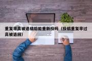 重复率高被退稿后能重新投吗（投稿重复率过高被退回）