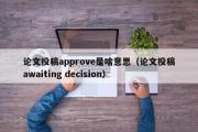 论文投稿approve是啥意思（论文投稿awaiting decision）