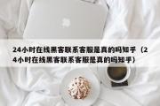 24小时在线黑客联系客服是真的吗知乎（24小时在线黑客联系客服是真的吗知乎）