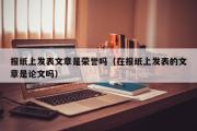 报纸上发表文章是荣誉吗（在报纸上发表的文章是论文吗）