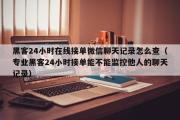 黑客24小时在线接单微信聊天记录怎么查（专业黑客24小时接单能不能监控他人的聊天记录）