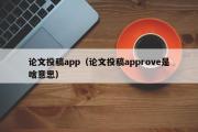 论文投稿app（论文投稿approve是啥意思）