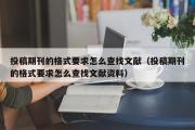 投稿期刊的格式要求怎么查找文献（投稿期刊的格式要求怎么查找文献资料）