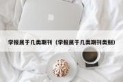 学报属于几类期刊（学报属于几类期刊类别）