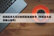 投稿后多久可以收到录用通知书（投稿多久收到确认邮件）