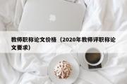 教师职称论文价格（2020年教师评职称论文要求）