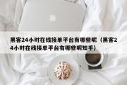 黑客24小时在线接单平台有哪些呢（黑客24小时在线接单平台有哪些呢知乎）