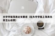 大学学报发表论文要求（在大学学报上发表文章怎么收费）